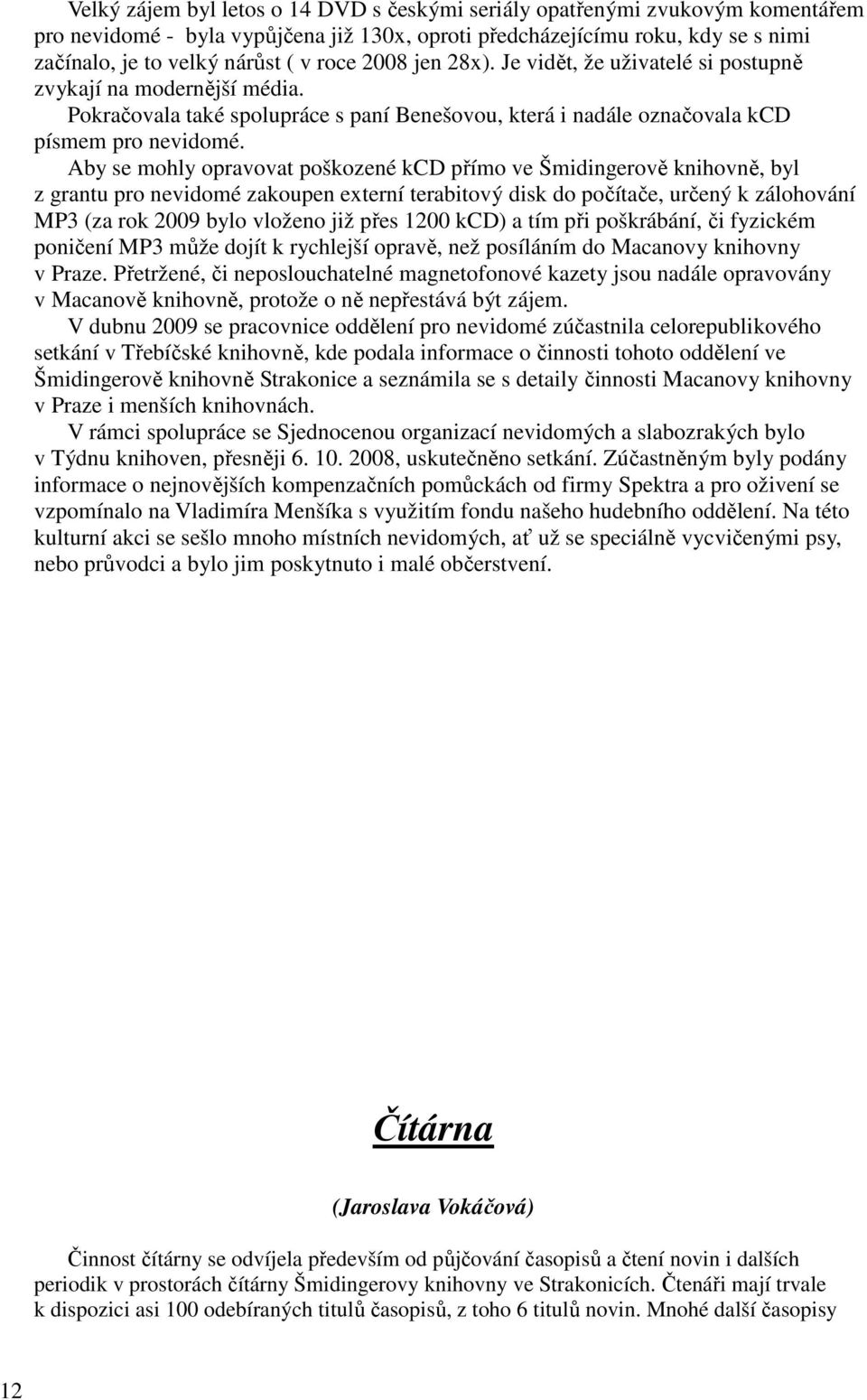 Aby se mohly opravovat poškozené kcd přímo ve Šmidingerově knihovně, byl z grantu pro nevidomé zakoupen externí terabitový disk do počítače, určený k zálohování MP3 (za rok 2009 bylo vloženo již přes