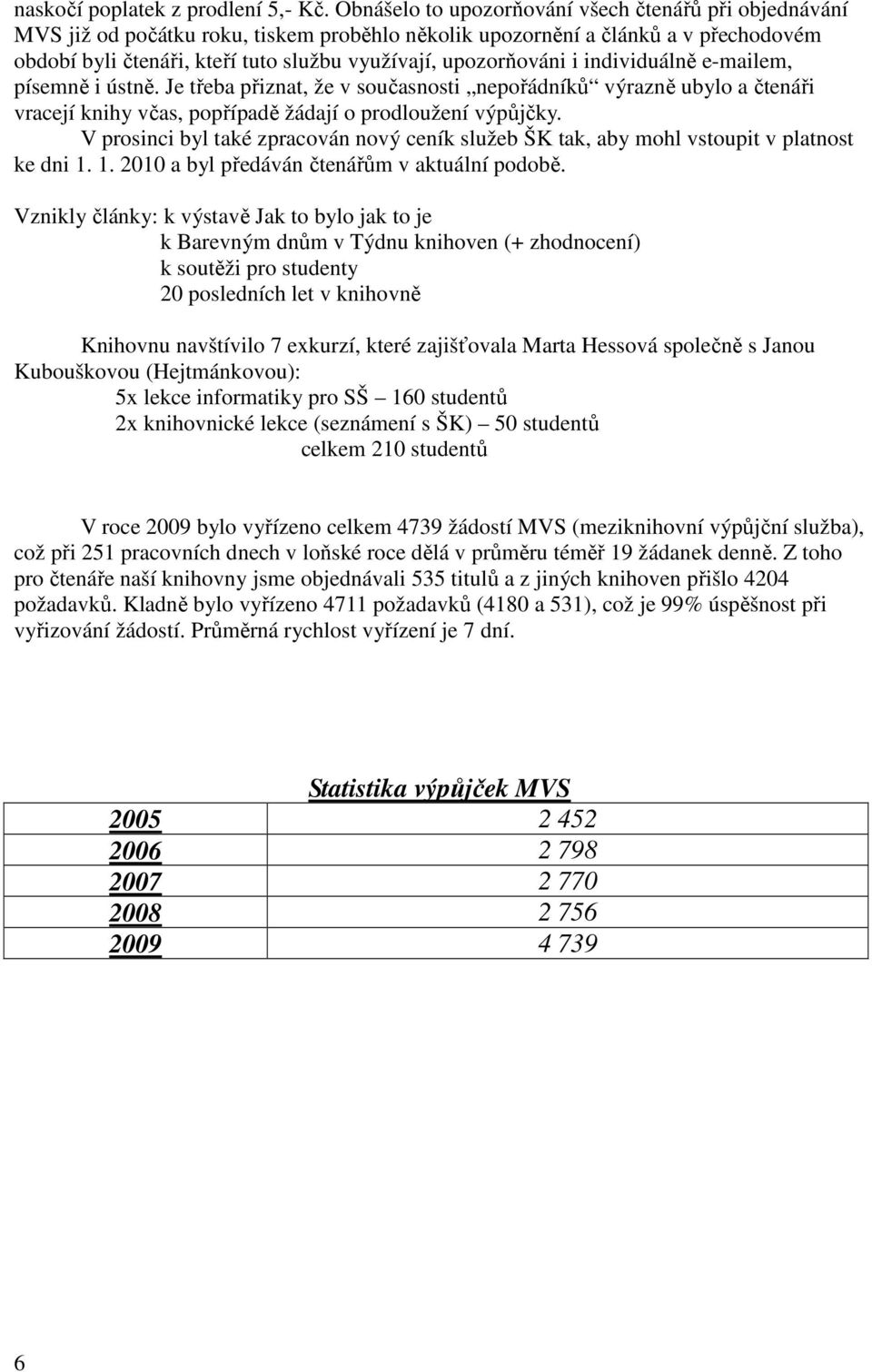 upozorňováni i individuálně e-mailem, písemně i ústně. Je třeba přiznat, že v současnosti nepořádníků výrazně ubylo a čtenáři vracejí knihy včas, popřípadě žádají o prodloužení výpůjčky.