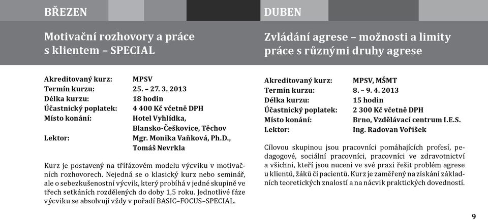 Nejedná se o klasický kurz nebo seminář, ale o sebezkušenostní výcvik, který probíhá v jedné skupině ve třech setkáních rozdělených do doby 1,5 roku.