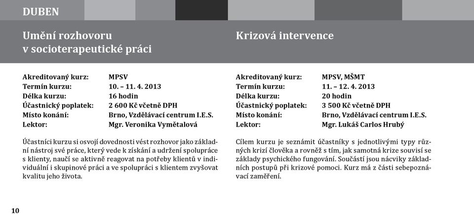 klientů v individuální i skupinové práci a ve spolupráci s klientem zvyšovat kvalitu jeho života. Termín kurzu: 11. 12. 4. 2013 20 hodin Účastnický poplatek: 3 500 Kč včetně DPH Mgr.