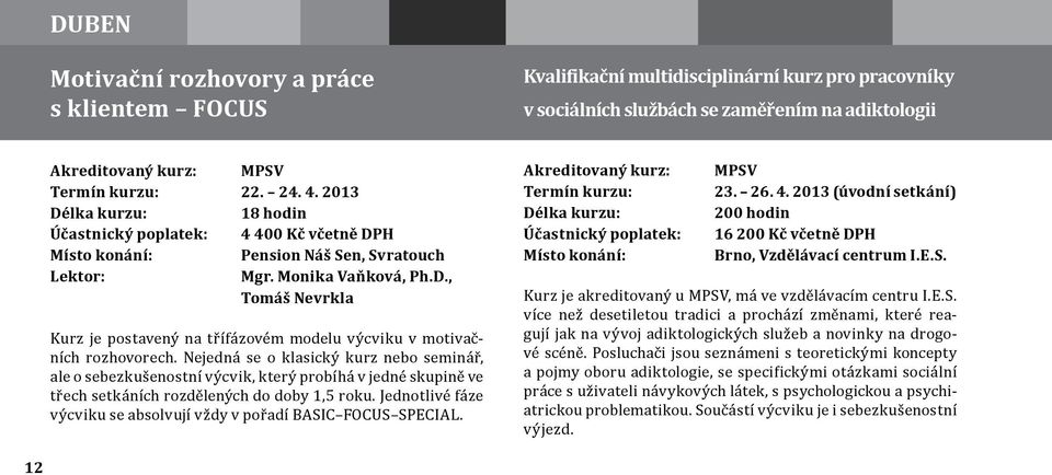 Nejedná se o klasický kurz nebo seminář, ale o sebezkušenostní výcvik, který probíhá v jedné skupině ve třech setkáních rozdělených do doby 1,5 roku.