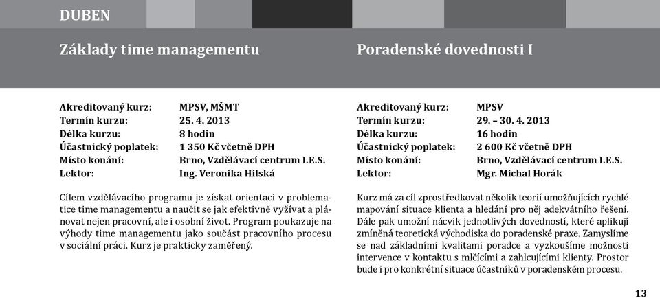 Program poukazuje na výhody time managementu jako součást pracovního procesu v sociální práci. Kurz je prakticky zaměřený. Akreditovaný kurz: MPSV Termín kurzu: 29. 30. 4.