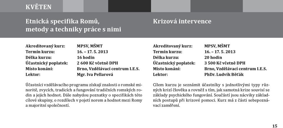 Dále nabydou poznatky o specifikách této cílové skupiny, o rozdílech v pojetí norem a hodnot mezi Romy a majoritní společností. Termín kurzu: 16. 17. 5.