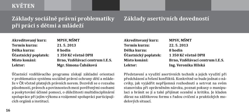 Dozvědí se o rozsahu působnosti, právech a povinnostech mezi pověřenými osobami a poskytování účinné pomoci, o důležitosti multidisciplinární spolupráce při jejím výkonu a vzájemné spolupráci