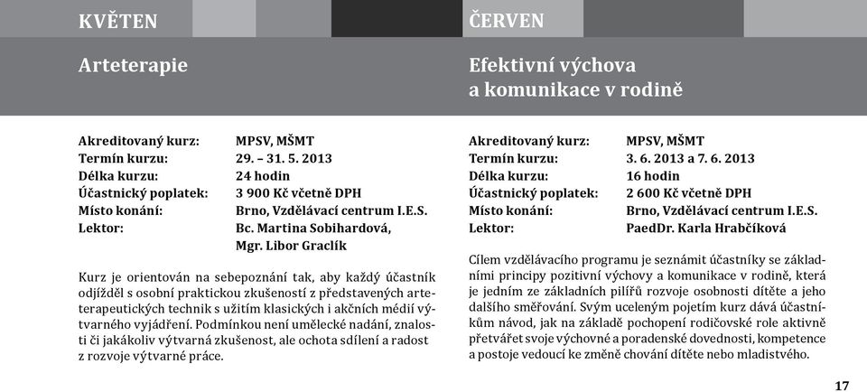 výtvarného vyjádření. Podmínkou není umělecké nadání, znalosti či jakákoliv výtvarná zkušenost, ale ochota sdílení a radost z rozvoje výtvarné práce. Termín kurzu: 3. 6.