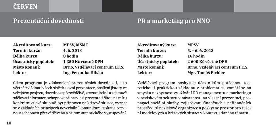 a zajímavě sdělovat informace, schopnost připravit si prezentaci šitou na míru konkrétní cílové skupině, být připraven na krizové situace, vyznat se v základních principech neverbální komunikace,