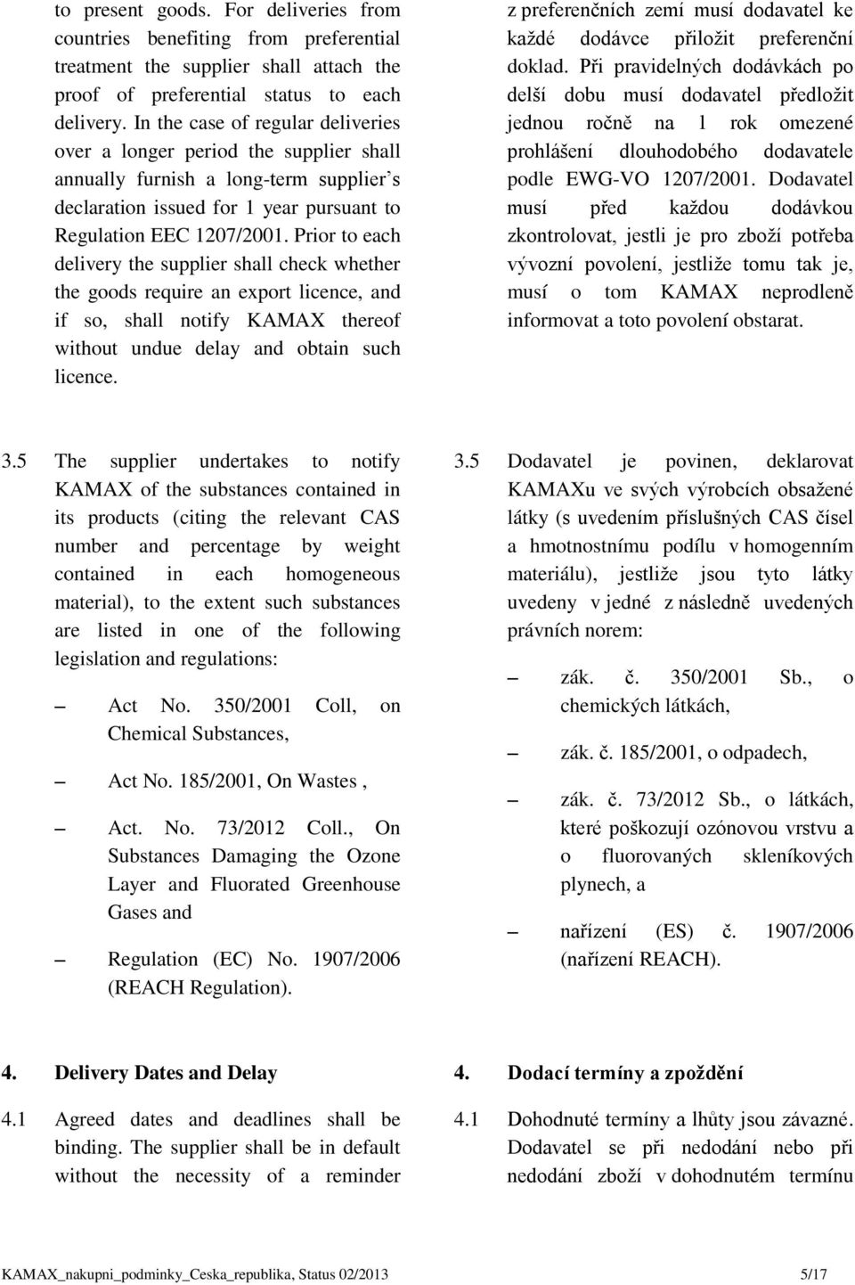 Prior to each delivery the supplier shall check whether the goods require an export licence, and if so, shall notify KAMAX thereof without undue delay and obtain such licence.