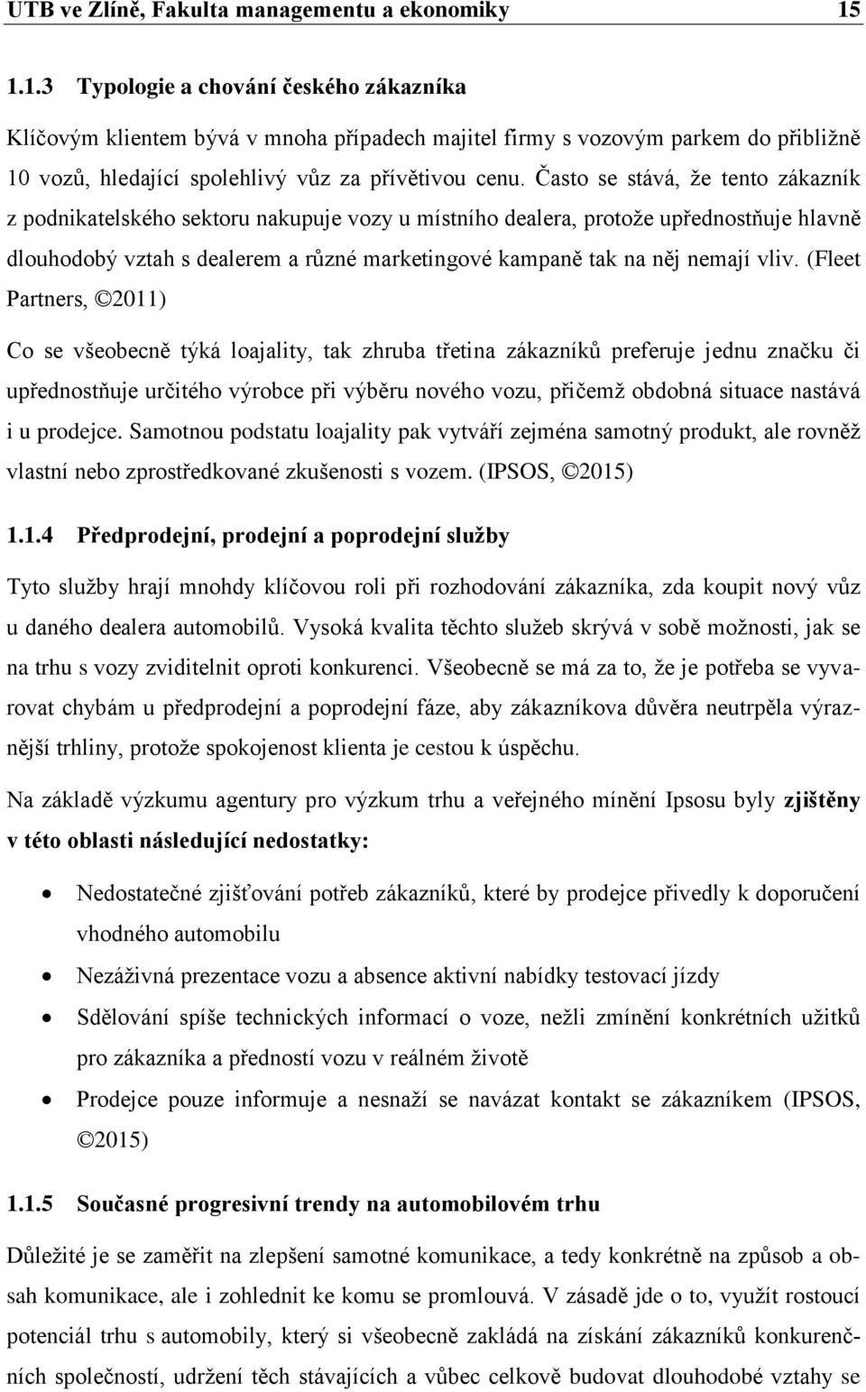 Často se stává, že tento zákazník z podnikatelského sektoru nakupuje vozy u místního dealera, protože upřednostňuje hlavně dlouhodobý vztah s dealerem a různé marketingové kampaně tak na něj nemají