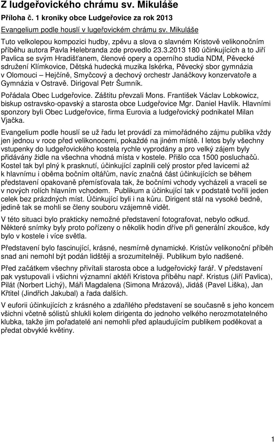 3.2013 180 účinkujících a to Jiří Pavlica se svým Hradišťanem, členové opery a operního studia NDM, Pěvecké sdružení Klímkovice, Dětská hudecká muzika Iskérka, Pěvecký sbor gymnázia v Olomouci