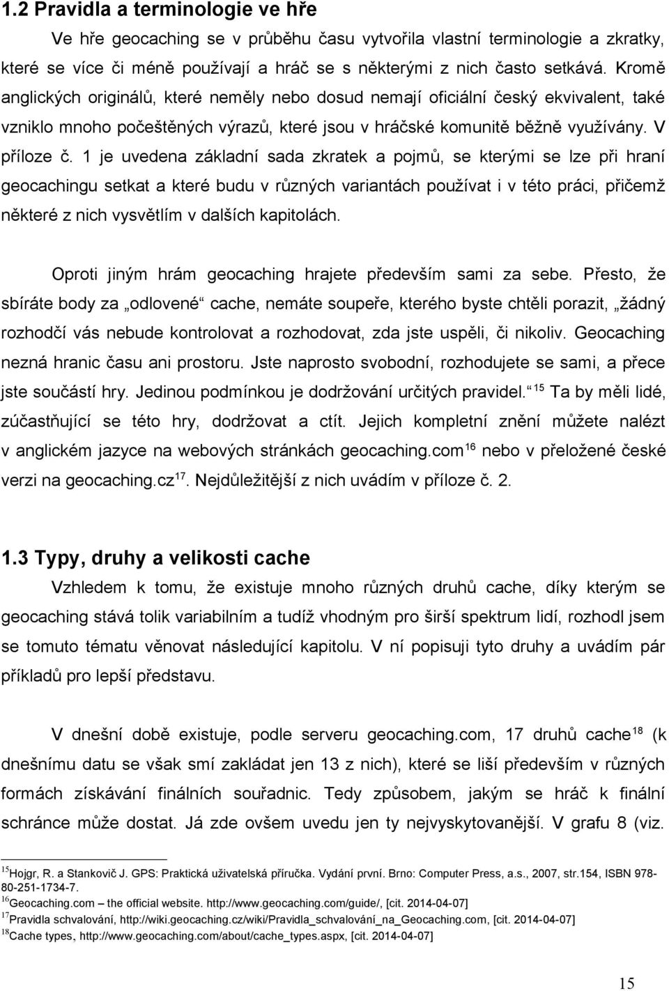 1 je uvedena základní sada zkratek a pojmů, se kterými se lze při hraní geocachingu setkat a které budu v různých variantách používat i v této práci, přičemž některé z nich vysvětlím v dalších