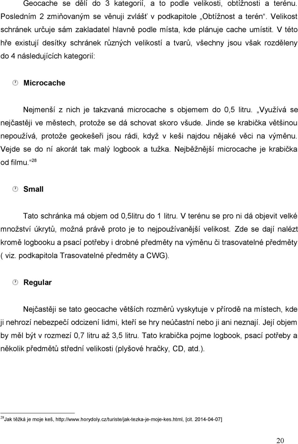 V této hře existují desítky schránek různých velikostí a tvarů, všechny jsou však rozděleny do 4 následujících kategorií: Microcache Nejmenší z nich je takzvaná microcache s objemem do 0,5 litru.