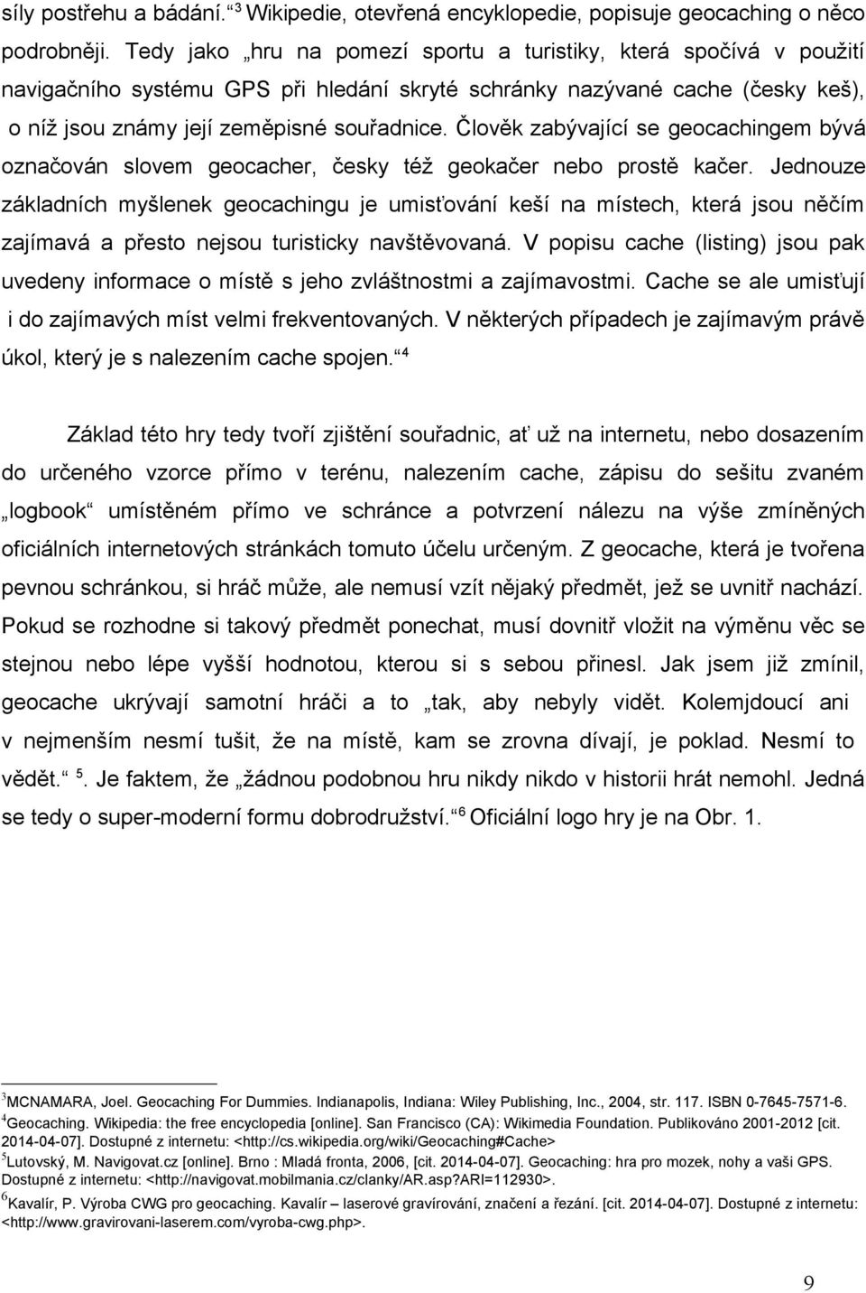 Člověk zabývající se geocachingem bývá označován slovem geocacher, česky též geokačer nebo prostě kačer.