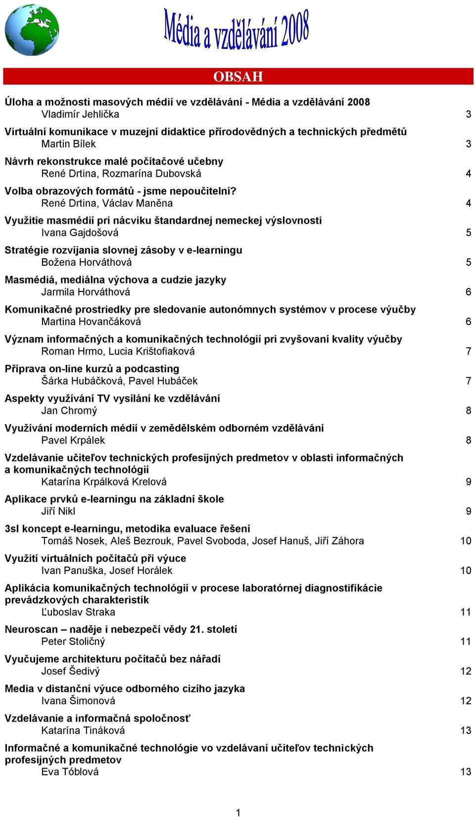 René Drtina, Václav Maněna 4 Využitie masmédií pri nácviku štandardnej nemeckej výslovnosti Ivana Gajdošová 5 Stratégie rozvíjania slovnej zásoby v e-learningu Božena Horváthová 5 Masmédiá, mediálna