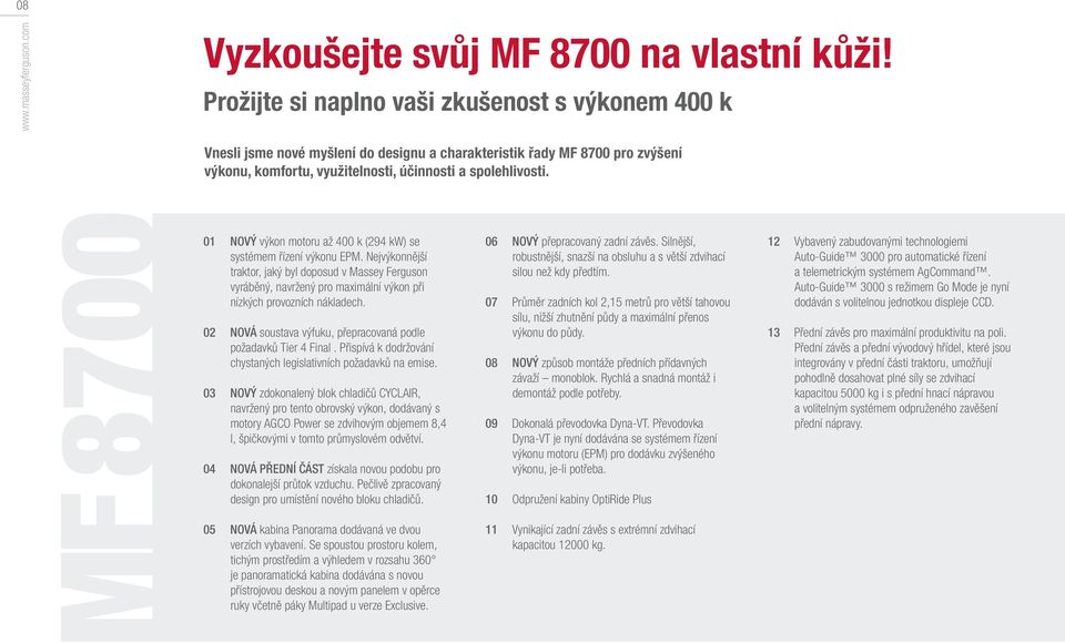 01 NOVÝ výkon motoru až 400 k (294 kw) se systémem řízení výkonu EPM. Nejvýkonnější traktor, jaký byl doposud v Massey Ferguson vyráběný, navržený pro maximální výkon při nízkých provozních nákladech.