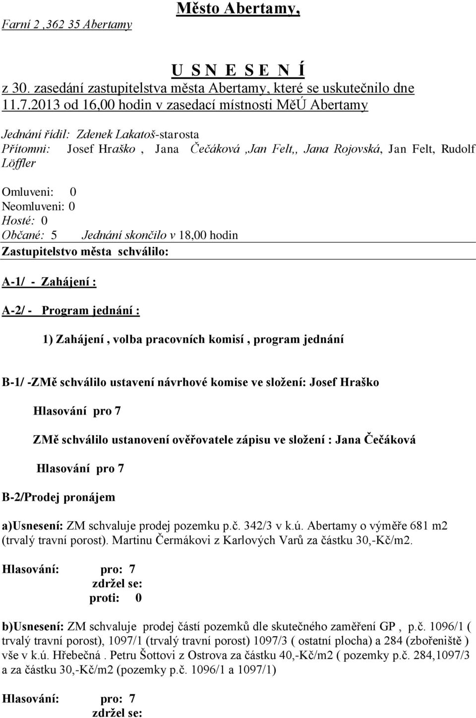 Neomluveni: 0 Hosté: 0 Občané: 5 Jednání skončilo v 18,00 hodin Zastupitelstvo města schválilo: A-1/ - Zahájení : A-2/ - Program jednání : 1) Zahájení, volba pracovních komisí, program jednání B-1/