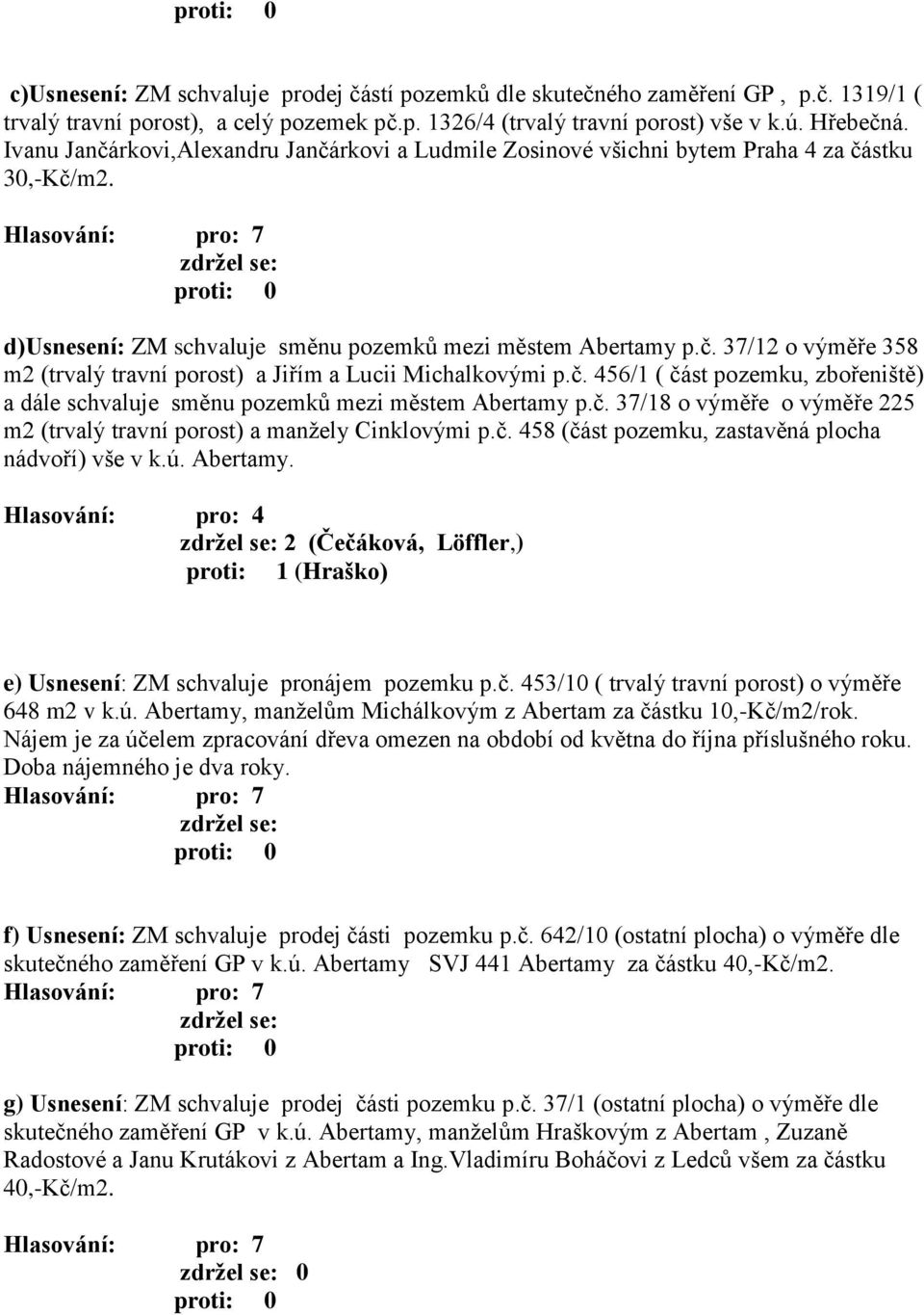 č. 456/1 ( část pozemku, zbořeniště) a dále schvaluje směnu pozemků mezi městem Abertamy p.č. 37/18 o výměře o výměře 225 m2 (trvalý travní porost) a manžely Cinklovými p.č. 458 (část pozemku, zastavěná plocha nádvoří) vše v k.