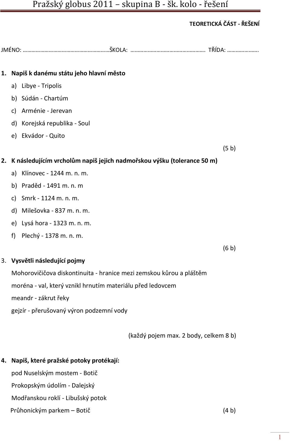 K následujícím vrcholům napiš jejich nadmořskou výšku (tolerance 50 m) a) Klínovec - 1244 m. n. m. b) Praděd - 1491 m. n. m c) Smrk - 1124 m. n. m. d) Milešovka - 837 m. n. m. e) Lysá hora - 1323 m.