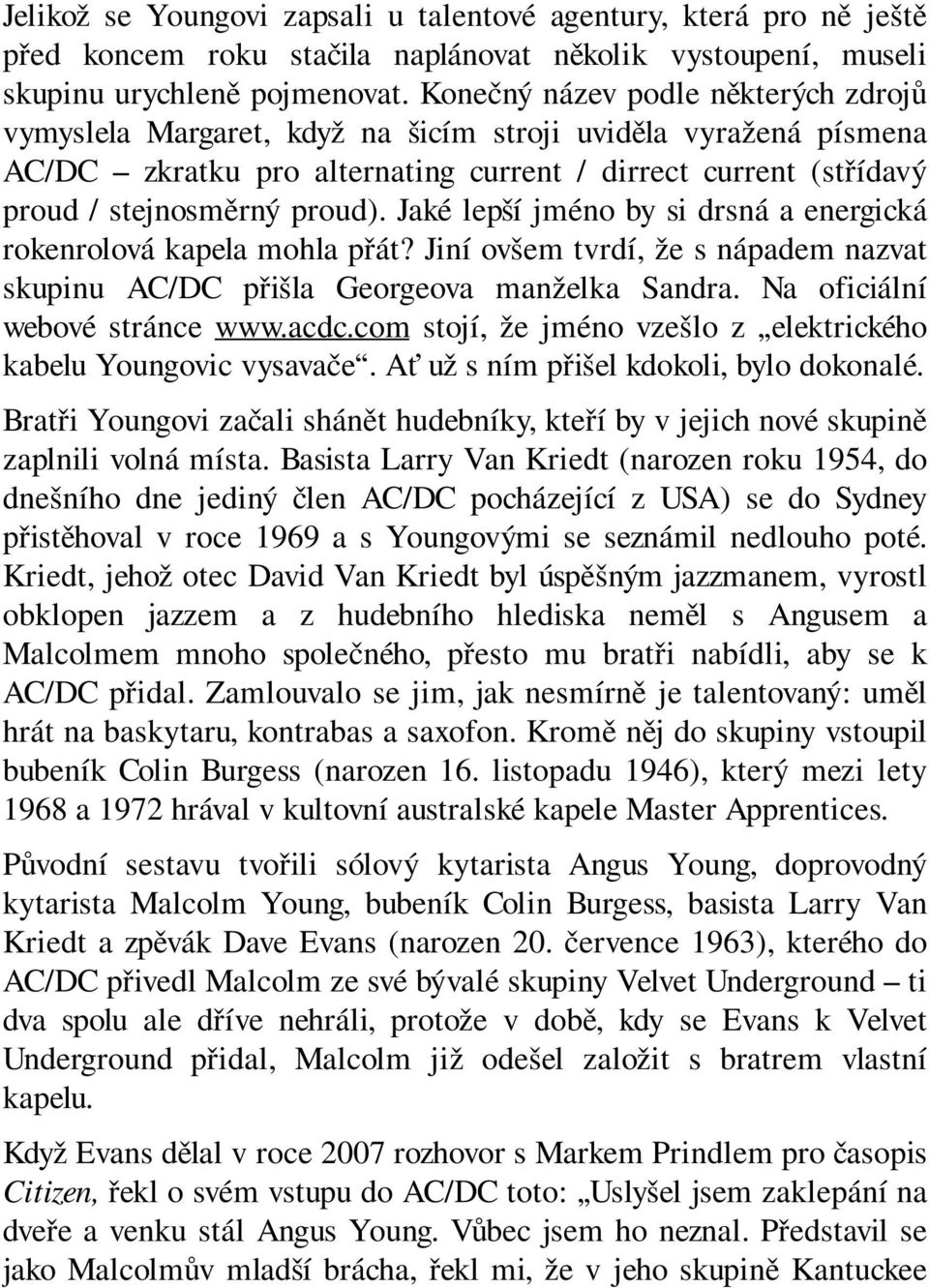 Jaké lepší jméno by si drsná a energická rokenrolová kapela mohla přát? Jiní ovšem tvrdí, že s nápadem nazvat skupinu AC/DC přišla Georgeova manželka Sandra. Na oficiální webové stránce www.acdc.