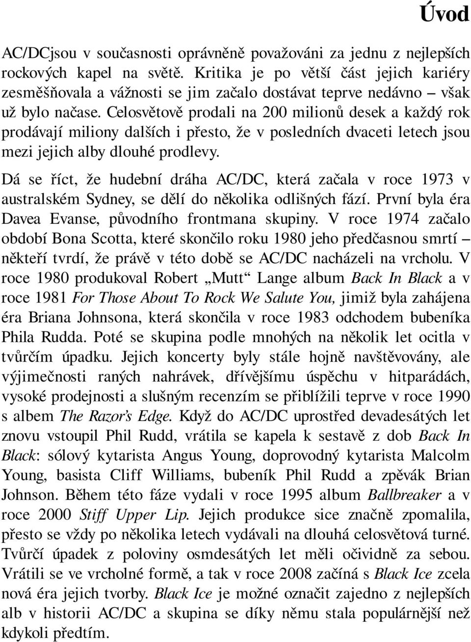 Celosvětově prodali na 200 milionů desek a každý rok prodávají miliony dalších i přesto, že v posledních dvaceti letech jsou mezi jejich alby dlouhé prodlevy.