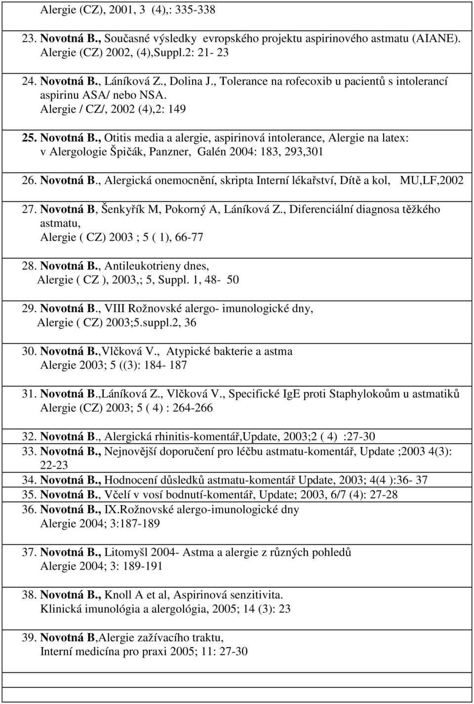 , Otitis media a alergie, aspirinová intolerance, Alergie na latex: v Alergologie Špičák, Panzner, Galén 2004: 183, 293,301 26. Novotná B.