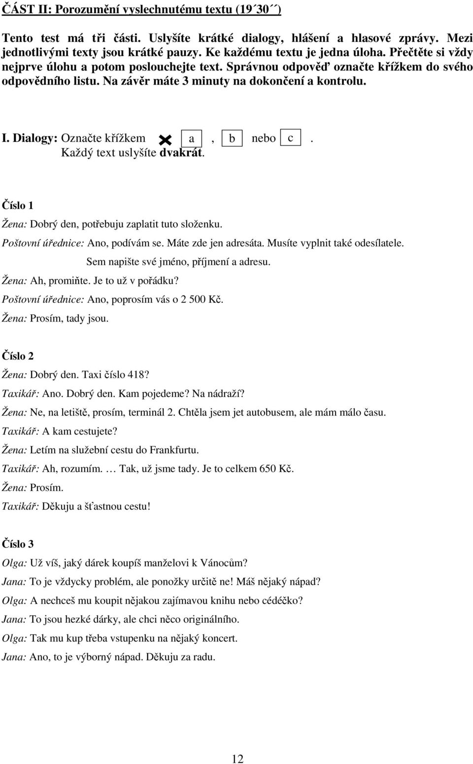 Dialogy: Označte křížkem a, b nebo c. Každý text uslyšíte dvakrát. Číslo 1 Žena: Dobrý den, potřebuju zaplatit tuto složenku. Poštovní úřednice: Ano, podívám se. Máte zde jen adresáta.