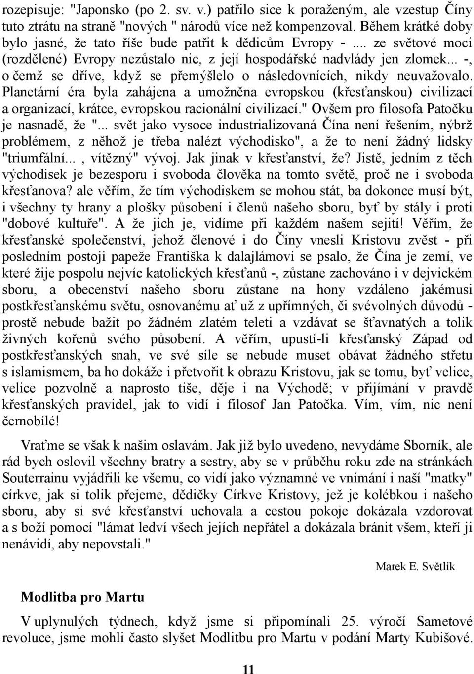 .. -, o čemž se dříve, když se přemýšlelo o následovnících, nikdy neuvažovalo.