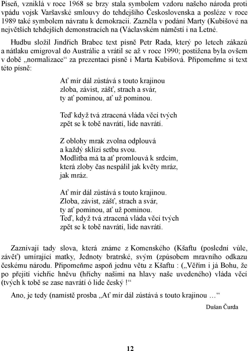 Hudbu složil Jindřich Brabec text písně Petr Rada, který po letech zákazů a nátlaku emigroval do Austrálie a vrátil se až v roce 1990; postižena byla ovšem v době normalizace za prezentaci písně i