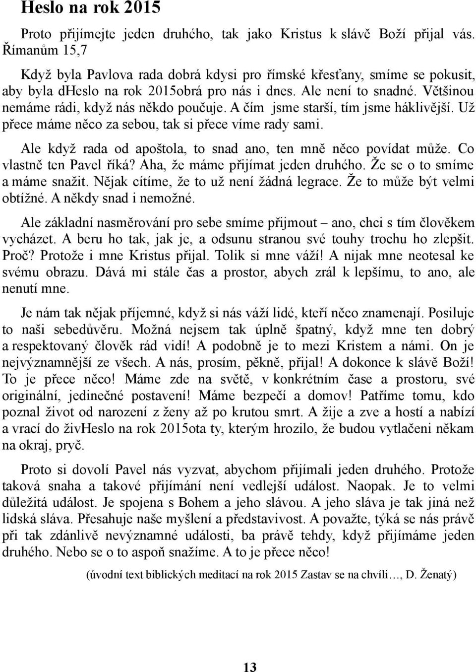 A čím jsme starší, tím jsme háklivější. Už přece máme něco za sebou, tak si přece víme rady sami. Ale když rada od apoštola, to snad ano, ten mně něco povídat může. Co vlastně ten Pavel říká?