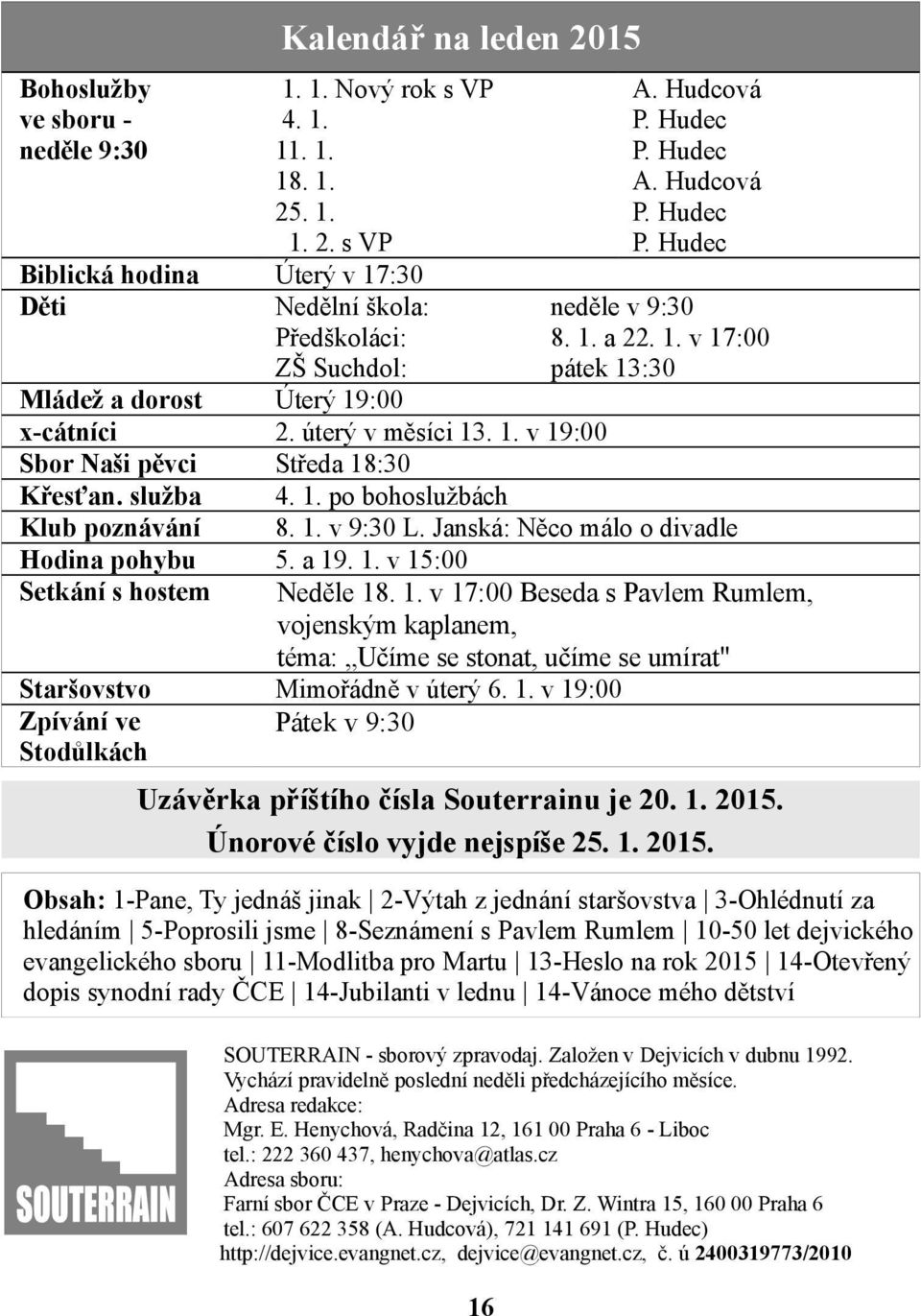 úterý v měsíci 13. 1. v 19:00 Sbor Naši pěvci Středa 18:30 Křesťan. služba 4. 1. po bohoslužbách Klub poznávání 8. 1. v 9:30 L. Janská: Něco málo o divadle Hodina pohybu 5. a 19. 1. v 15:00 Setkání s hostem Neděle 18.