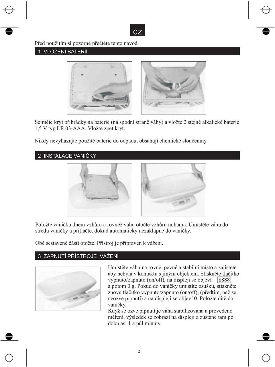 Umístìte váhu do støedu vanièky a pøitlaète, dokud automaticky nezaklapne do vanièky. Obì sestavené èásti otoète. Pøístroj je pøipraven k vá ení.