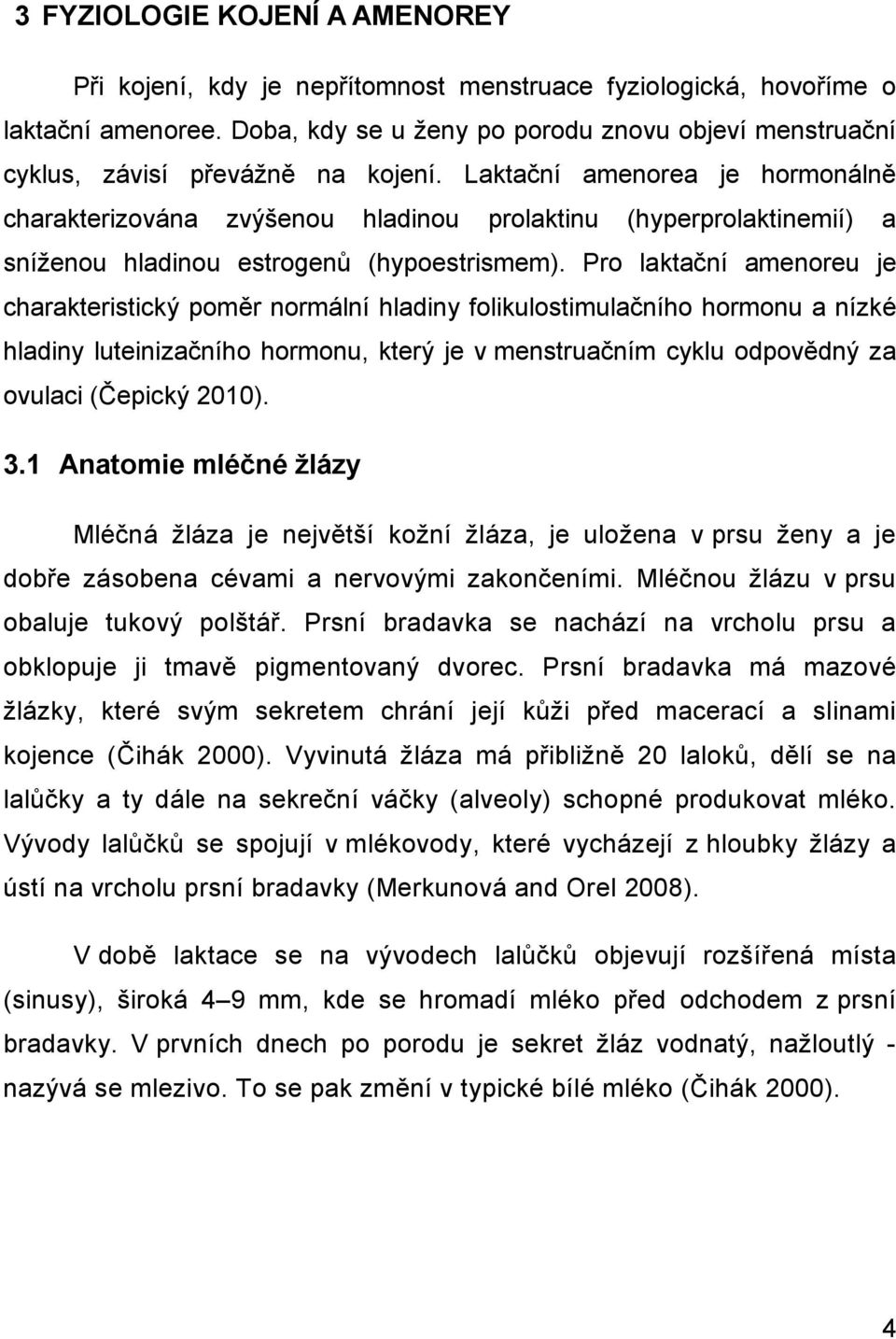 Laktační amenorea je hormonálně charakterizována zvýšenou hladinou prolaktinu (hyperprolaktinemií) a sníženou hladinou estrogenů (hypoestrismem).