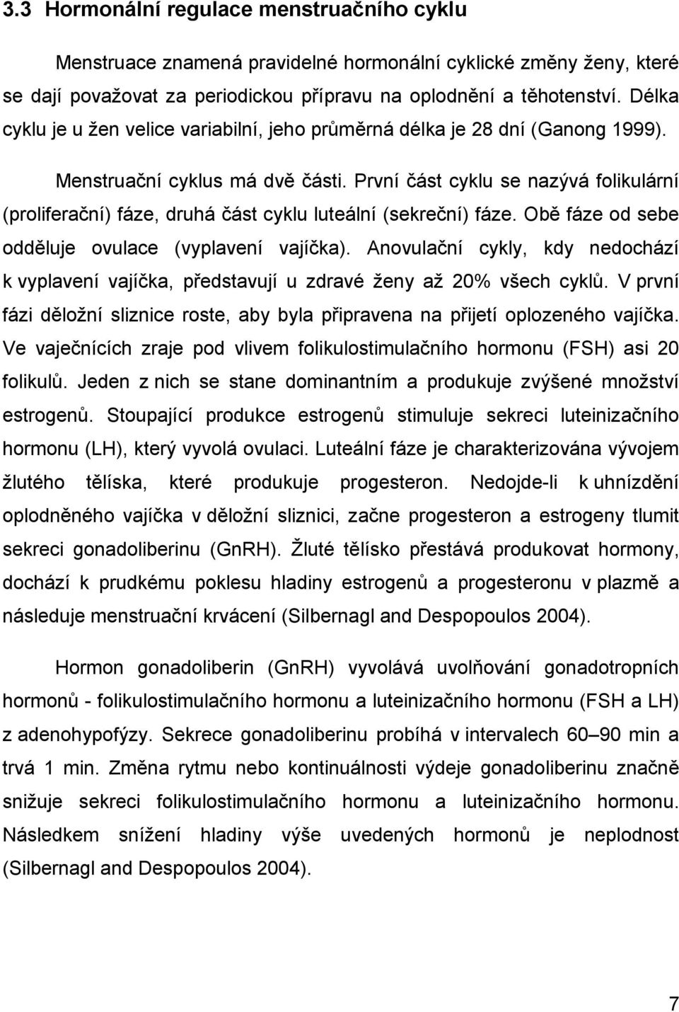 První část cyklu se nazývá folikulární (proliferační) fáze, druhá část cyklu luteální (sekreční) fáze. Obě fáze od sebe odděluje ovulace (vyplavení vajíčka).