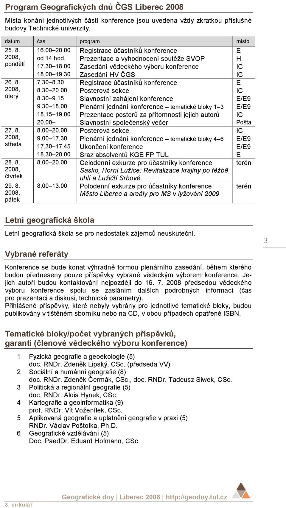 30 Zasedání HV ČGS IC 7.30 8.30 Registrace účastníků konference E 8.30 20.00 Posterová sekce IC 8.30 9.15 Slavnostní zahájení konference E/E9 9.30 18.