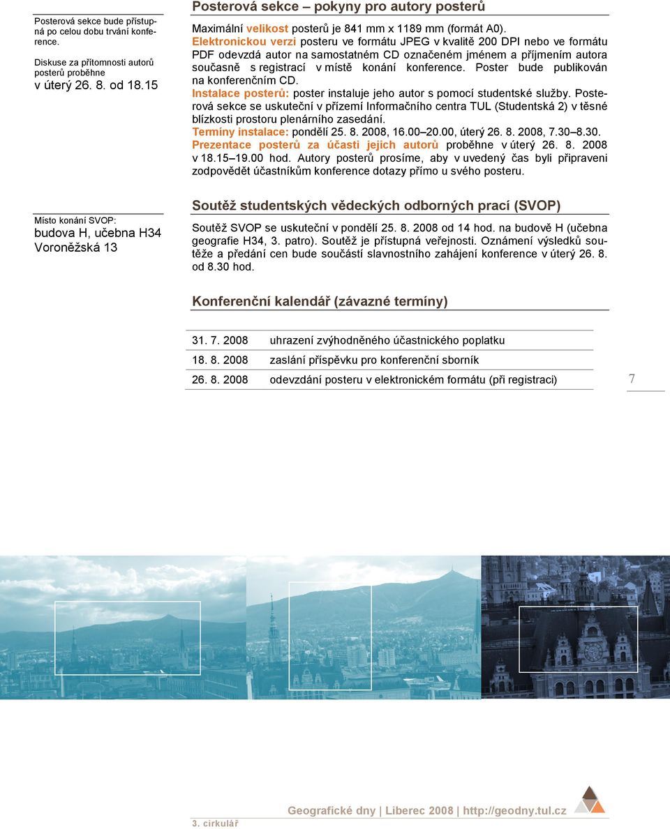 Elektronickou verzi posteru ve formátu JPEG v kvalitě 200 DPI nebo ve formátu PDF odevzdá autor na samostatném CD označeném jménem a příjmením autora současně s registrací v místě konání konference.