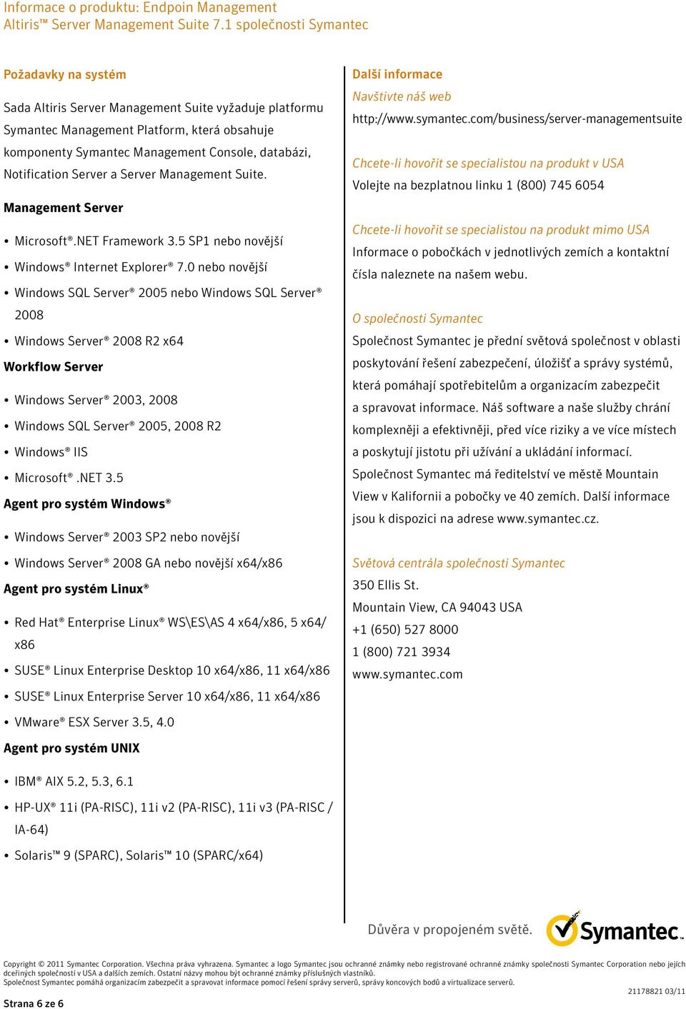 0 nebo novější Windows SQL Server 2005 nebo Windows SQL Server 2008 Windows Server 2008 R2 x64 Workflow Server Windows Server 2003, 2008 Windows SQL Server 2005, 2008 R2 Windows IIS Microsoft.NET 3.