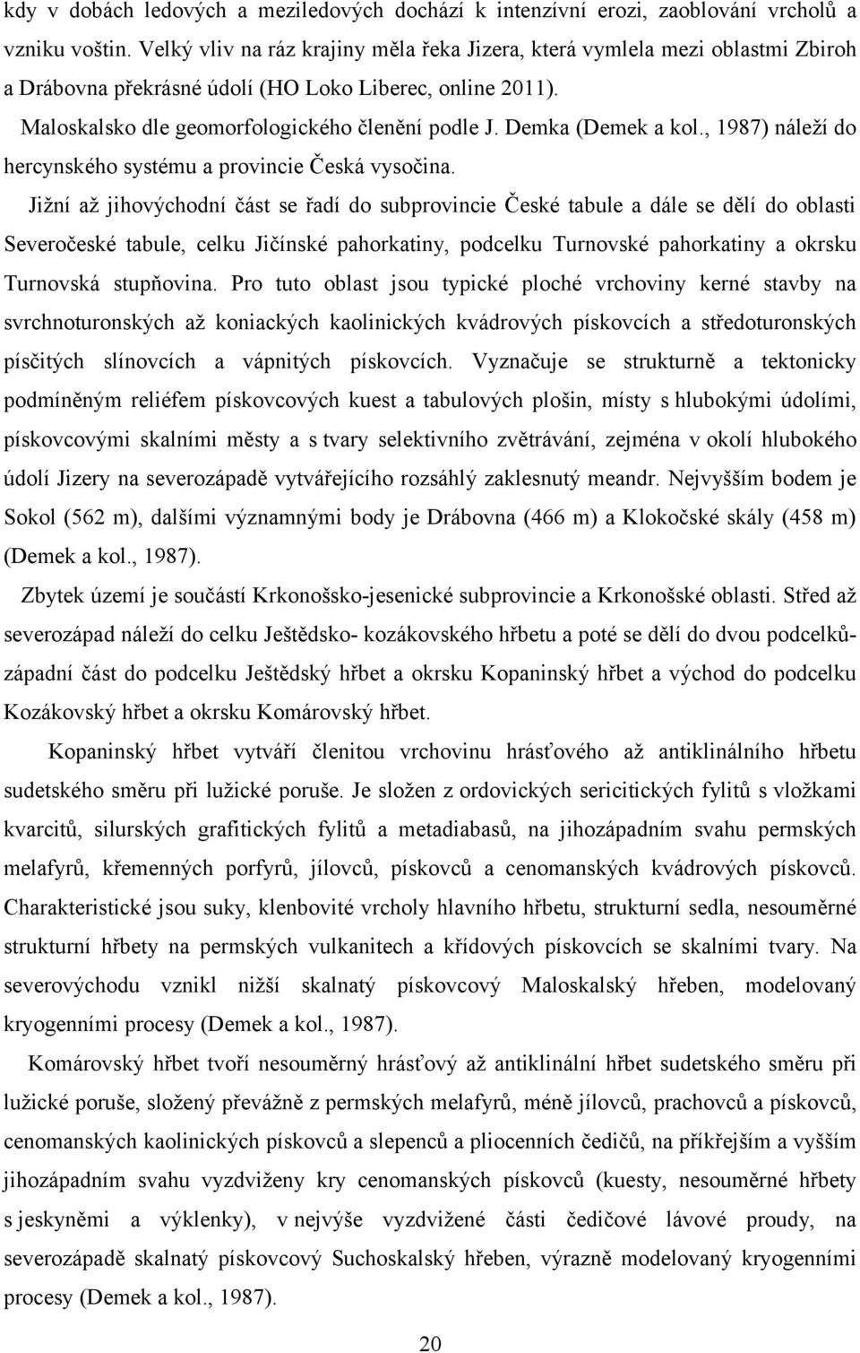 Demka (Demek a kol., 1987) náleží do hercynského systému a provincie Česká vysočina.