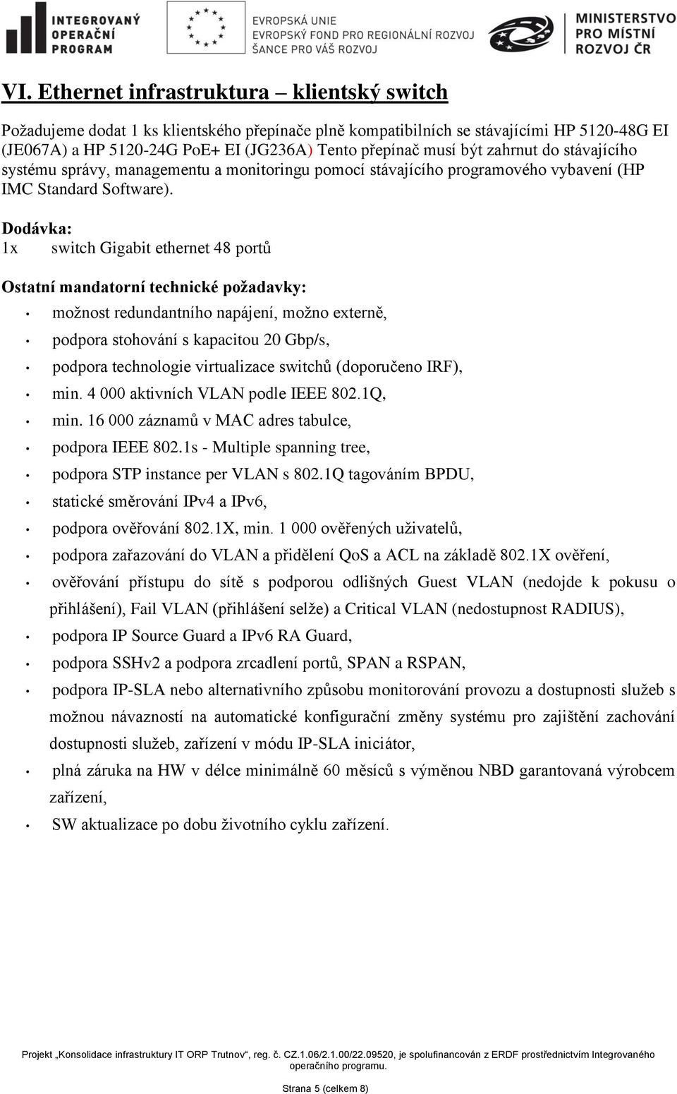 1x switch Gigabit ethernet 48 portů Ostatní mandatorní technické požadavky: možnost redundantního napájení, možno externě, podpora stohování s kapacitou 20 Gbp/s, podpora technologie virtualizace