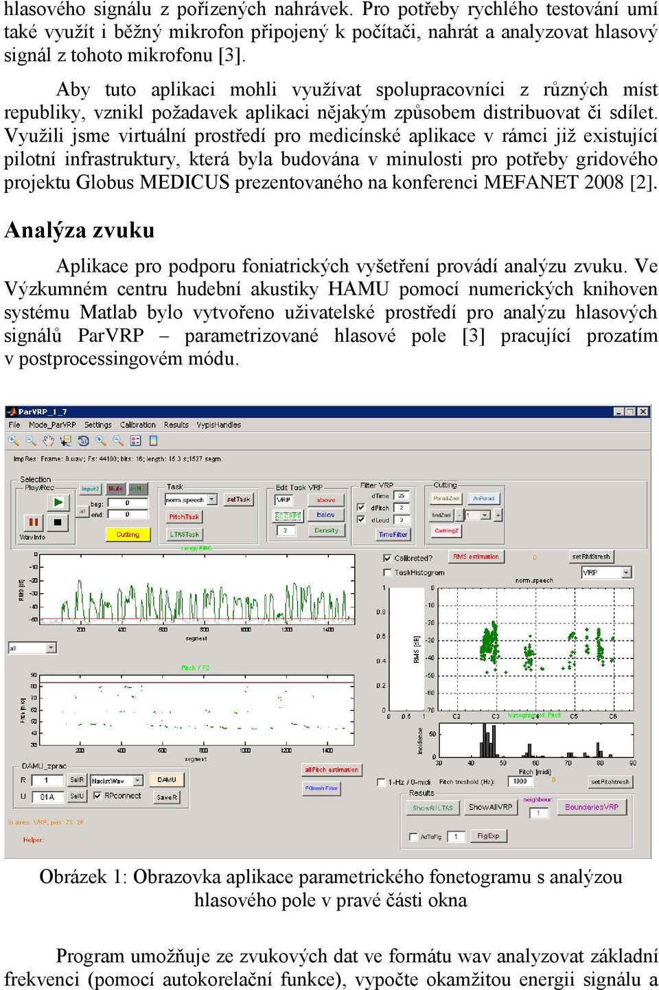 Využili jsme virtuální prostředí pro medicínské aplikace v rámci již existující pilotní infrastruktury, která byla budována v minulosti pro potřeby gridového projektu Globus MEDICUS prezentovaného na