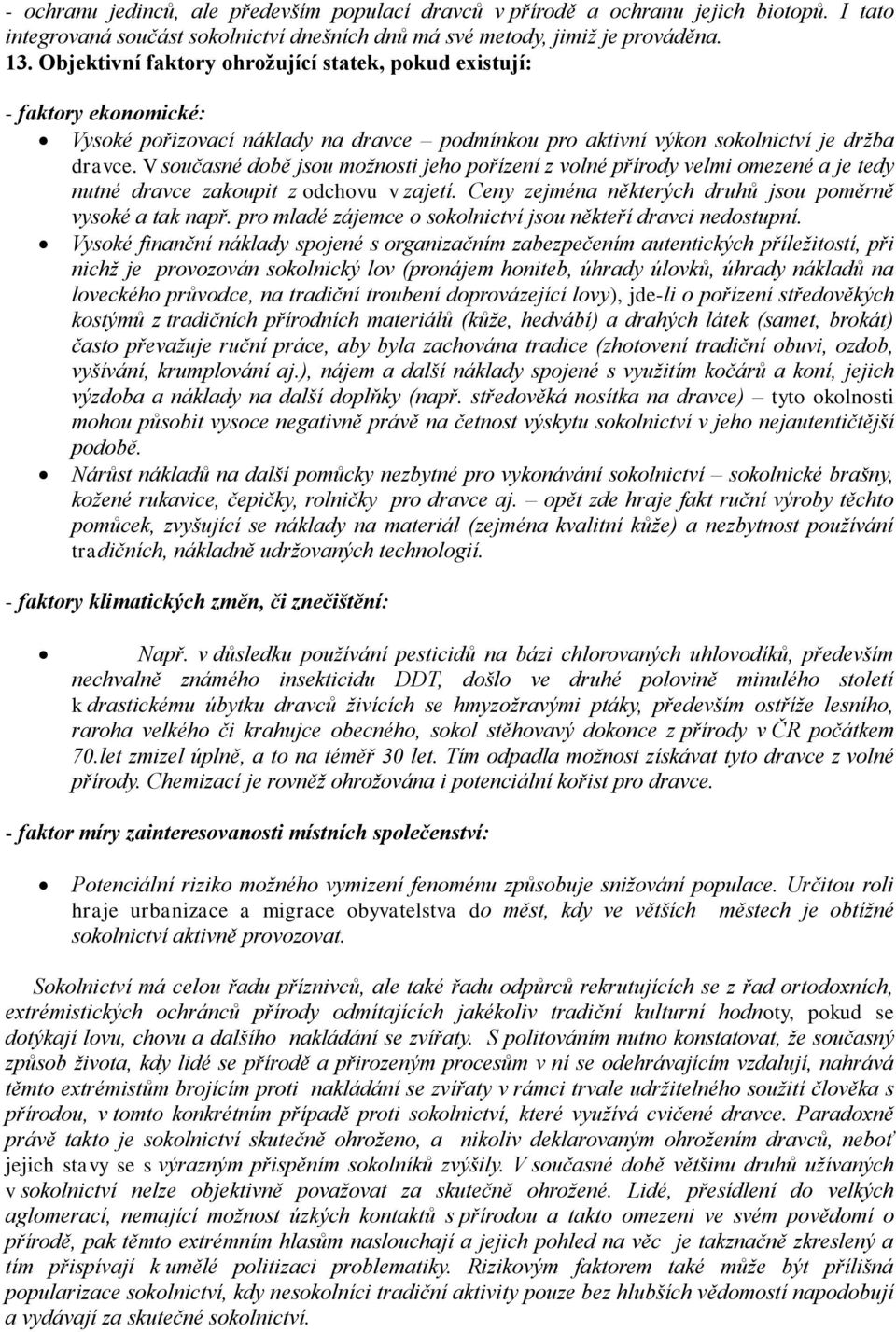 V současné době jsou možnosti jeho pořízení z volné přírody velmi omezené a je tedy nutné dravce zakoupit z odchovu v zajetí. Ceny zejména některých druhů jsou poměrně vysoké a tak např.