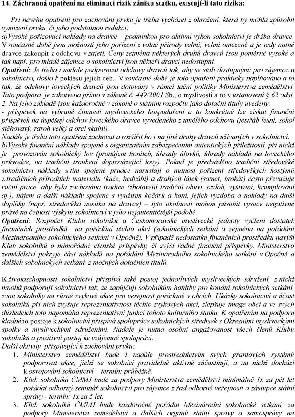 V současné době jsou možnosti jeho pořízení z volné přírody velmi, velmi omezené a je tedy nutné dravce zakoupit z odchovu v zajetí. Ceny zejména některých druhů dravců jsou poměrně vysoké a tak např.