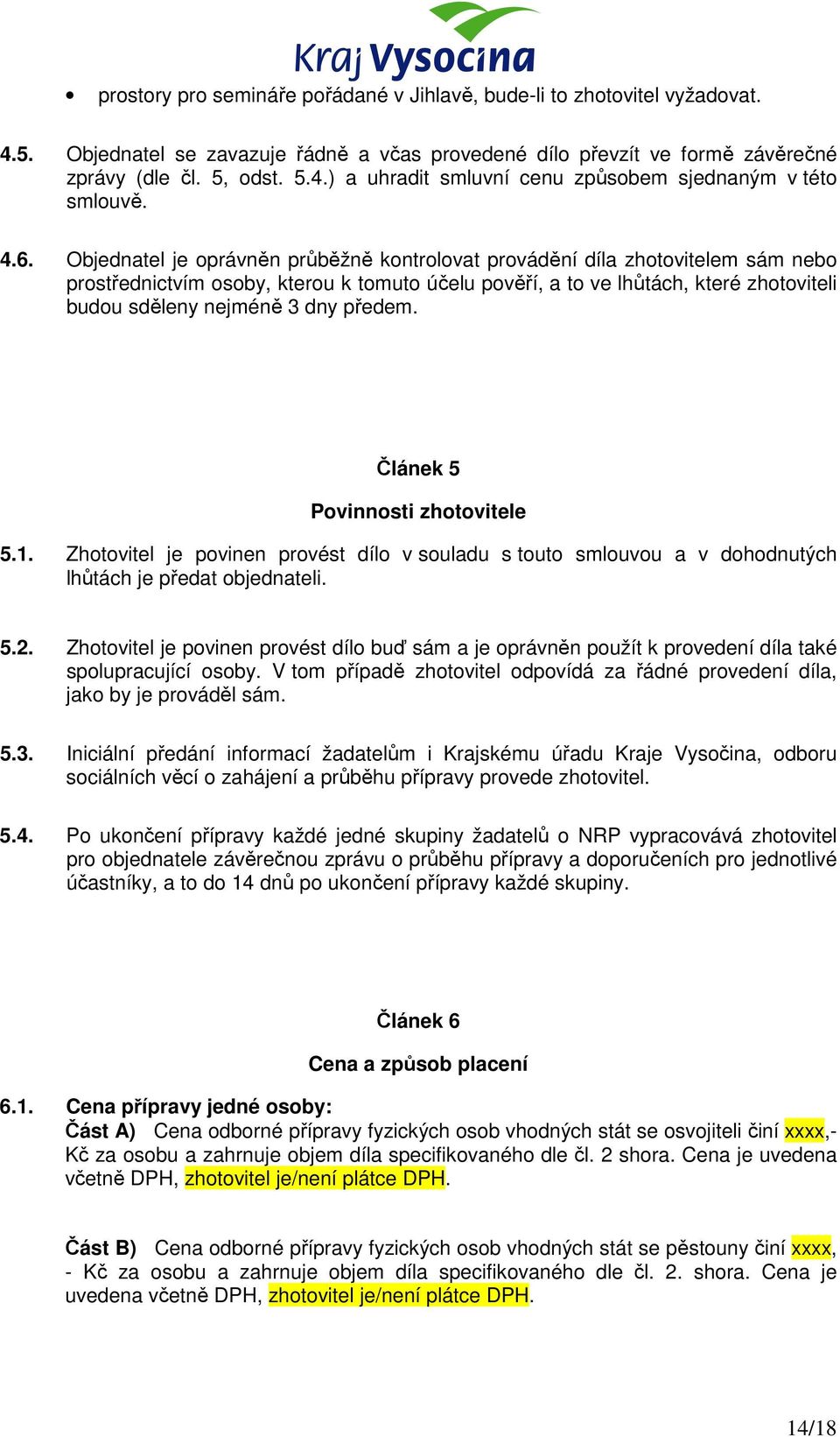 dny předem. Článek 5 Povinnosti zhotovitele 5.1. Zhotovitel je povinen provést dílo v souladu s touto smlouvou a v dohodnutých lhůtách je předat objednateli. 5.2.