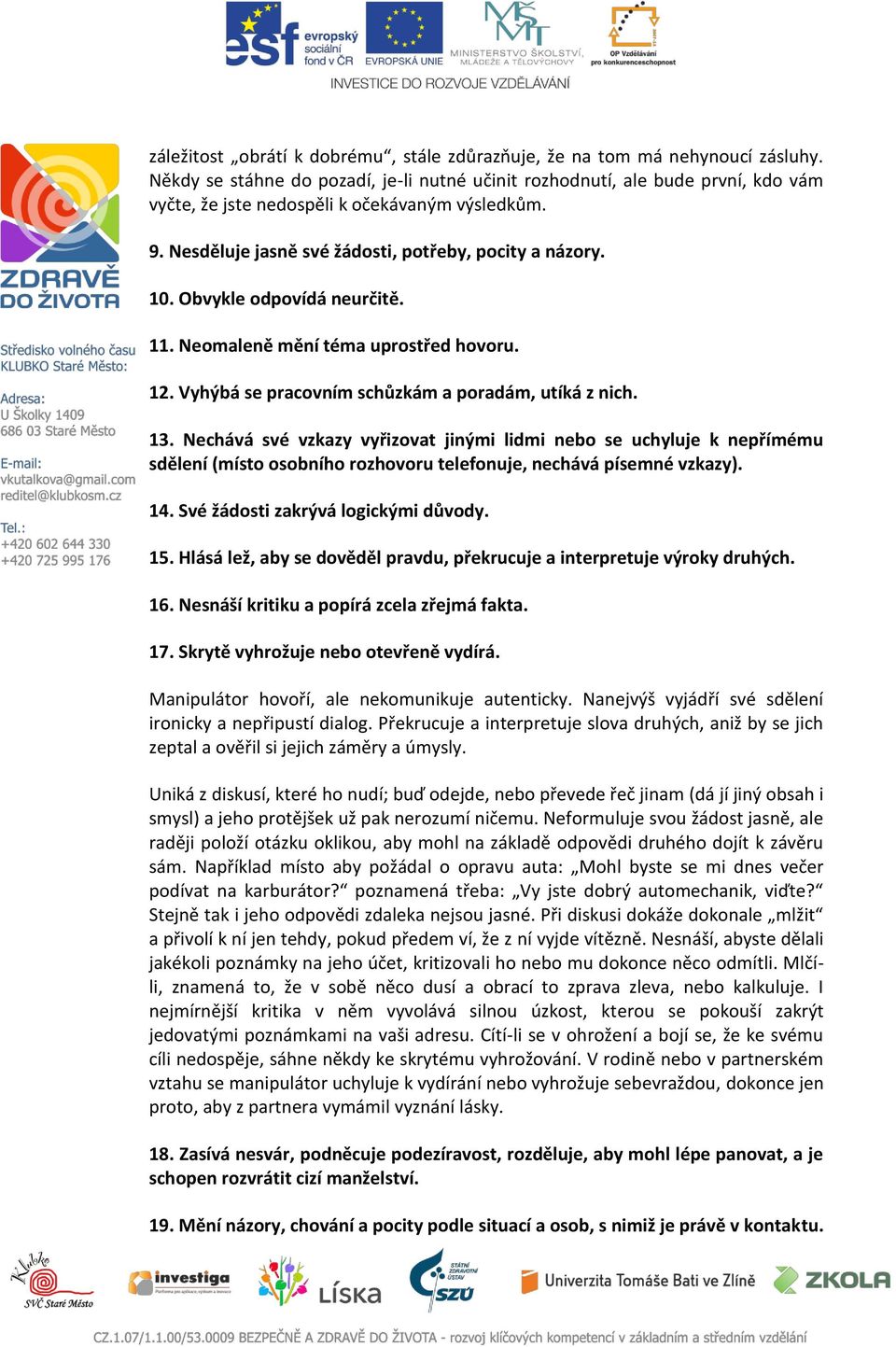 Obvykle odpovídá neurčitě. 11. Neomaleně mění téma uprostřed hovoru. 12. Vyhýbá se pracovním schůzkám a poradám, utíká z nich. 13.