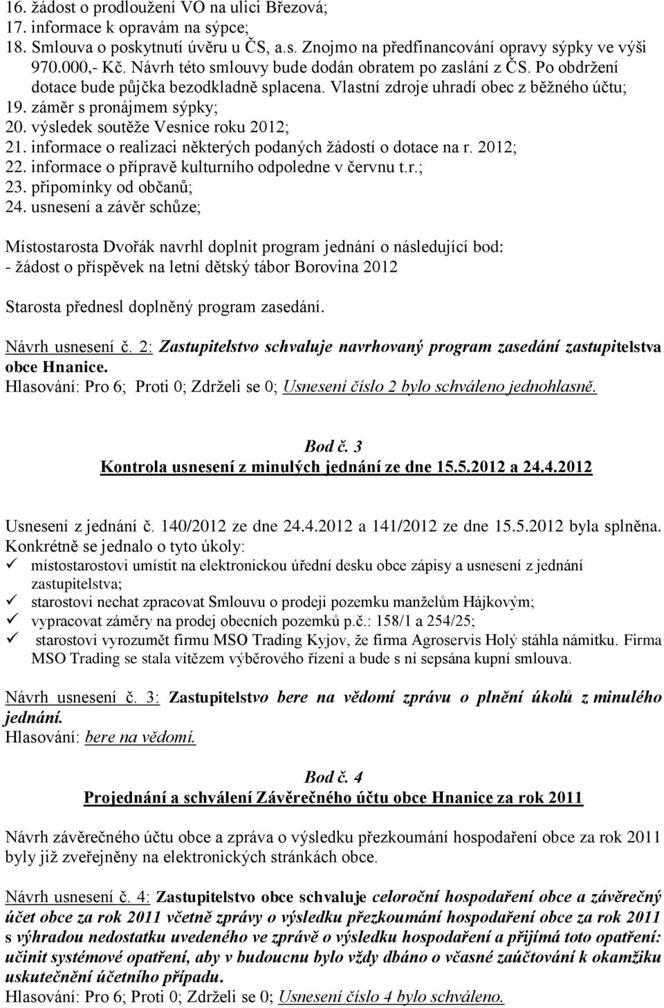 výsledek soutěţe Vesnice roku 2012; 21. informace o realizaci některých podaných ţádostí o dotace na r. 2012; 22. informace o přípravě kulturního odpoledne v červnu t.r.; 23. připomínky od občanů; 24.