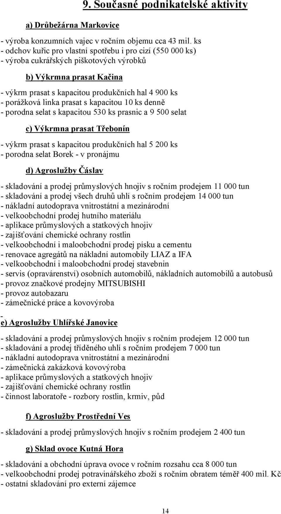 prasat s kapacitou 10 ks denně - porodna selat s kapacitou 530 ks prasnic a 9 500 selat c) Výkrmna prasat Třebonín - výkrm prasat s kapacitou produkčních hal 5 200 ks - porodna selat Borek - v