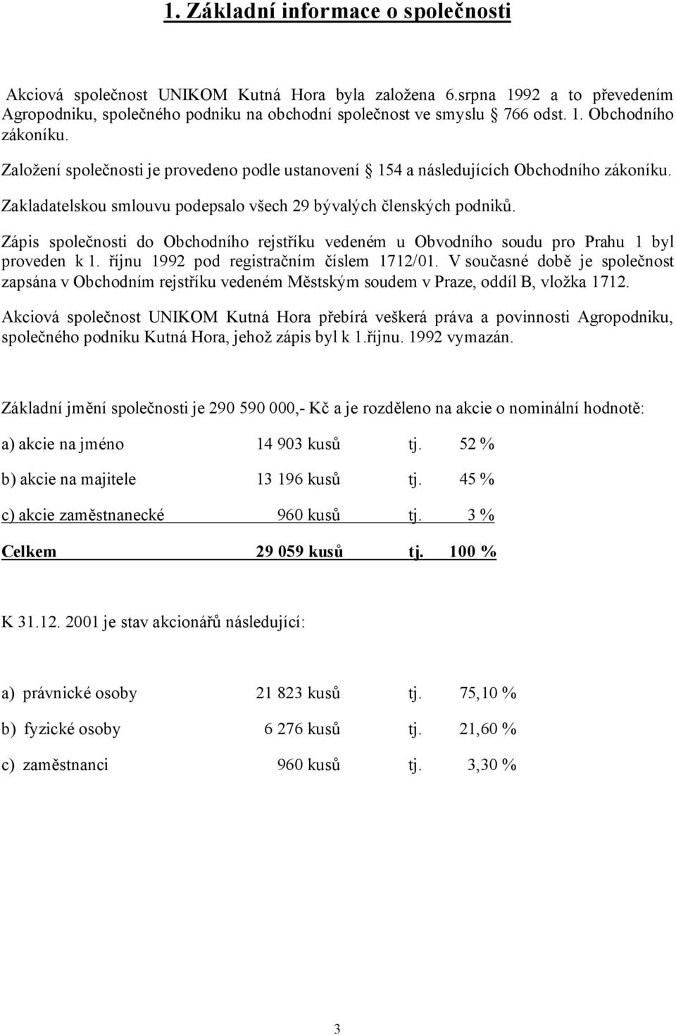 Zápis společnosti do Obchodního rejstříku vedeném u Obvodního soudu pro Prahu 1 byl proveden k 1. říjnu 1992 pod registračním číslem 1712/01.