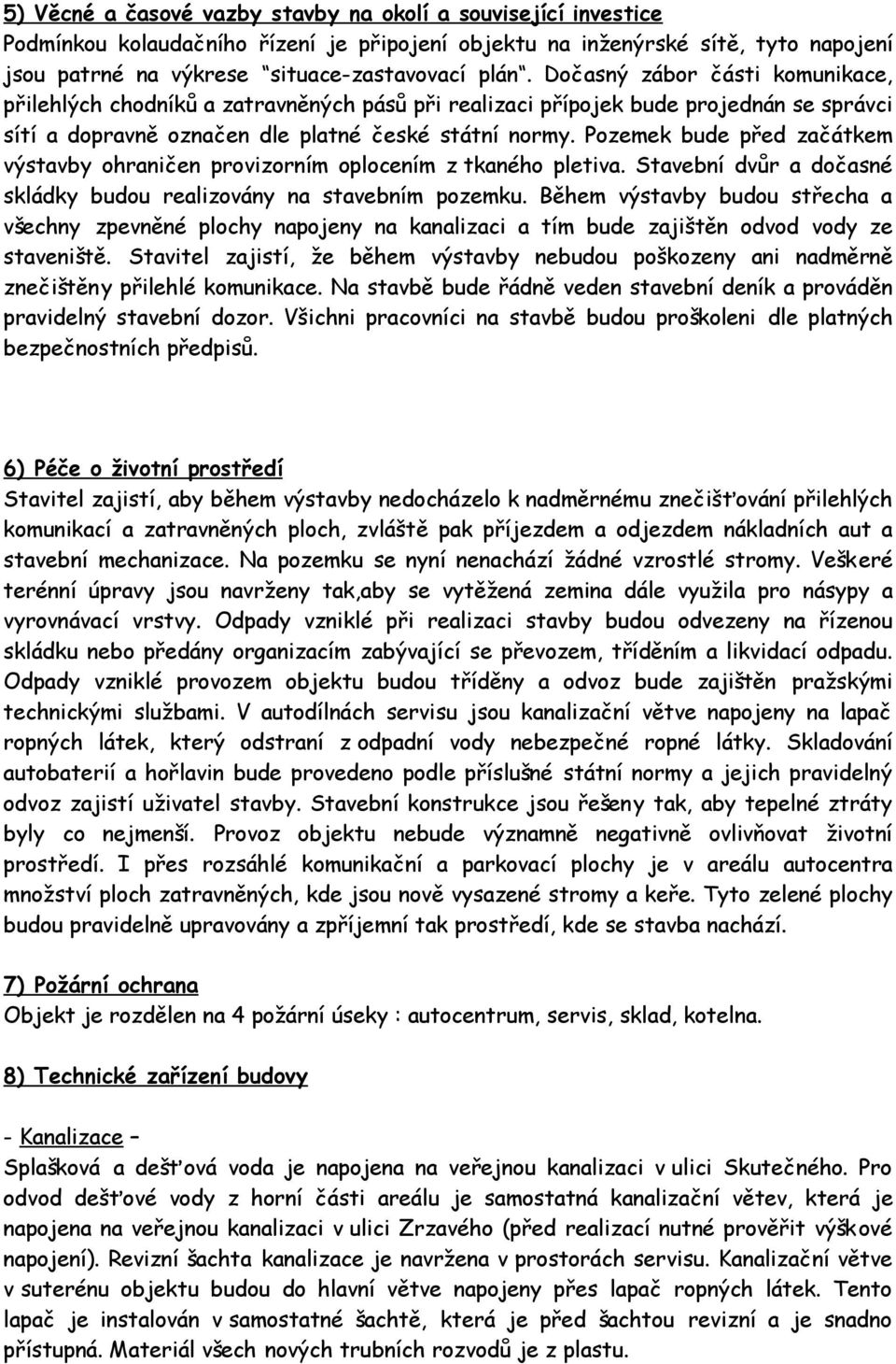 Pozemek bude před začátkem výstavby ohraničen provizorním oplocením z tkaného pletiva. Stavební dvůr a dočasné skládky budou realizovány na stavebním pozemku.