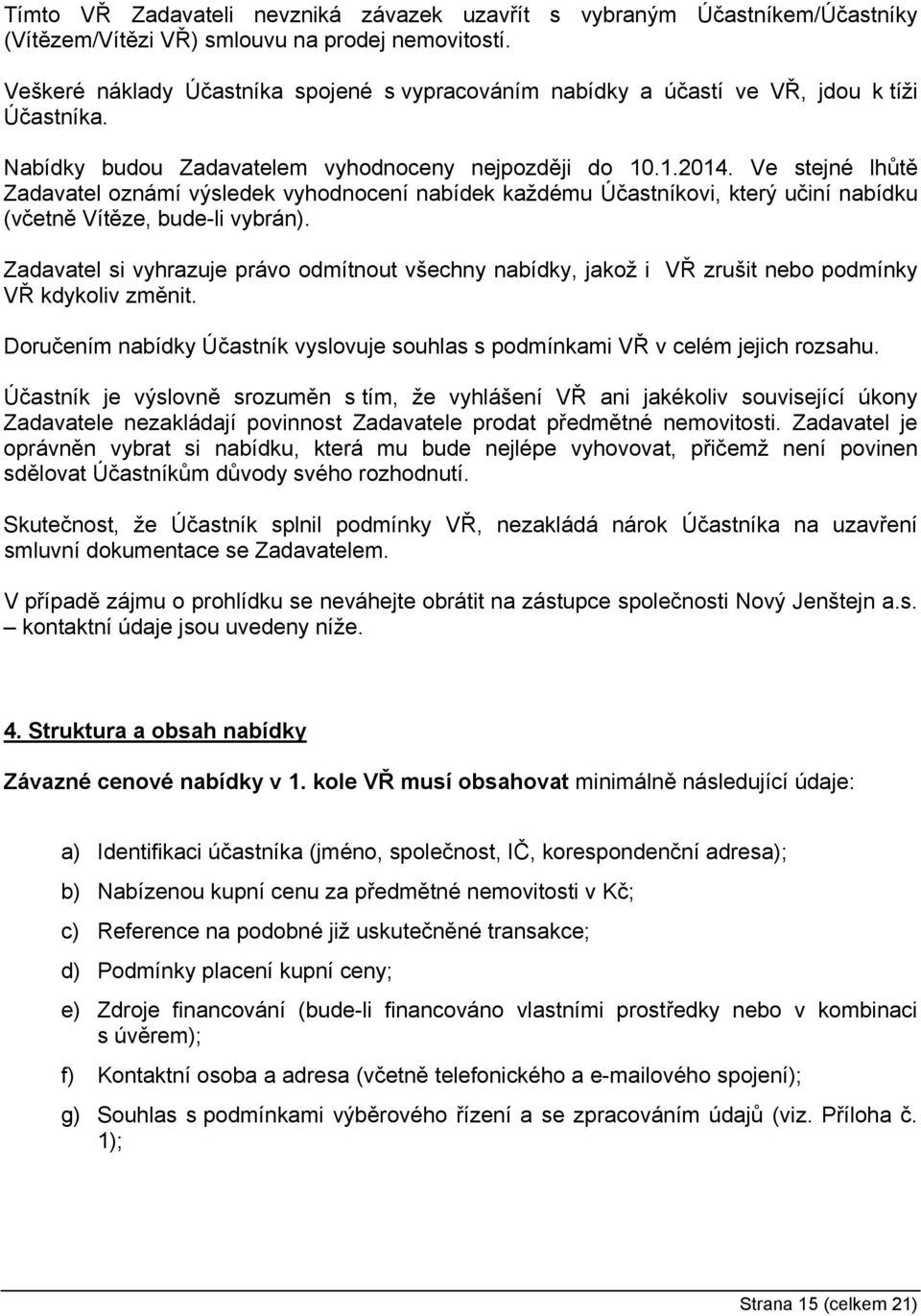 Ve stejné lhůtě Zadavatel oznámí výsledek vyhodnocení nabídek každému Účastníkovi, který učiní nabídku (včetně Vítěze, bude-li vybrán).