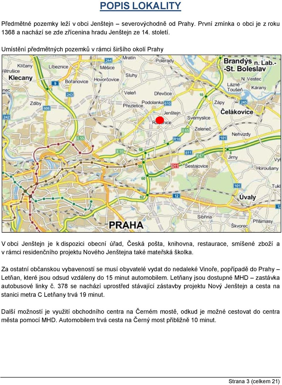také mateřská školka. Za ostatní občanskou vybaveností se musí obyvatelé vydat do nedaleké Vinoře, popřípadě do Prahy Letňan, které jsou odsud vzdáleny do 15 minut automobilem.