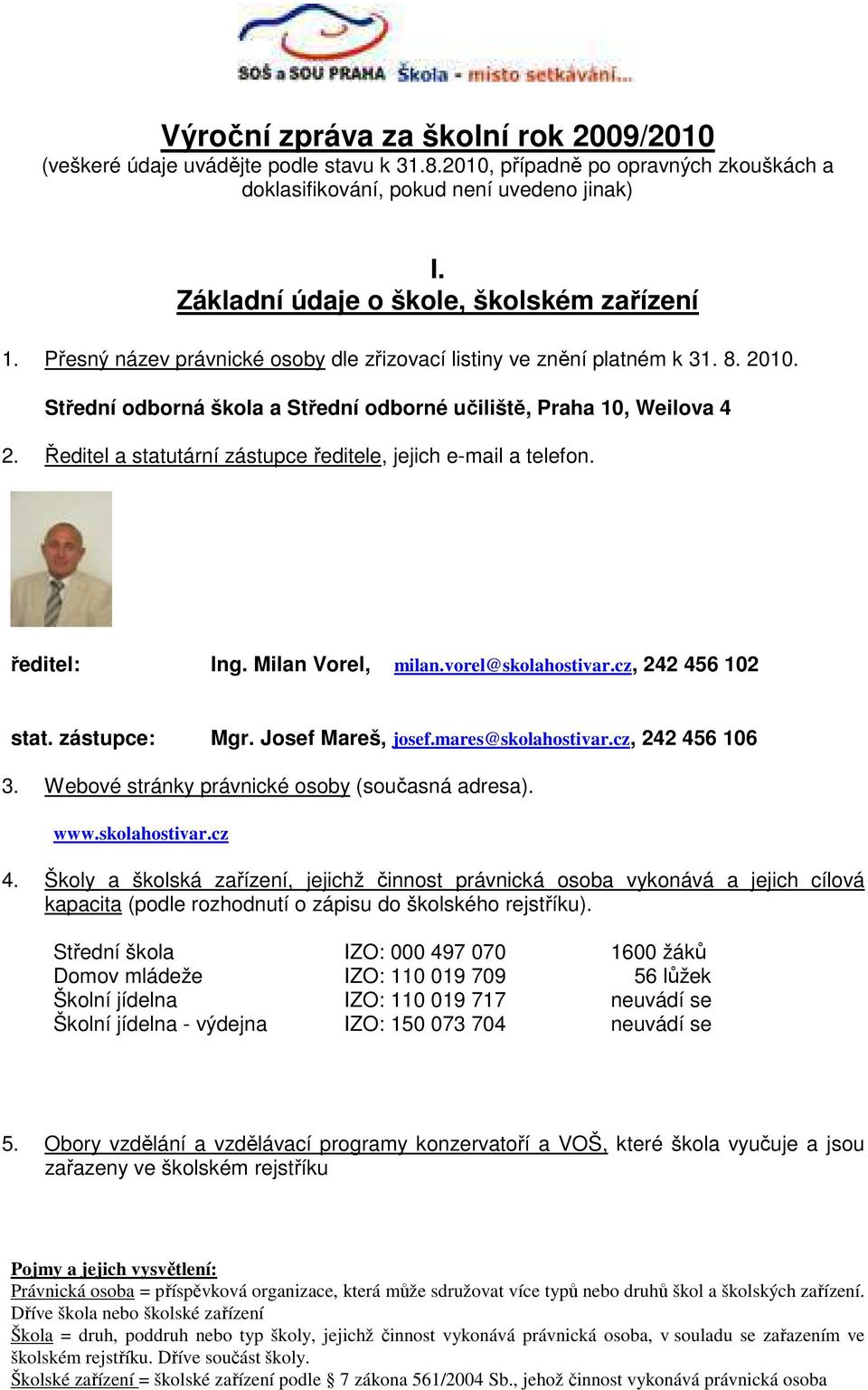 Ředitel a statutární zástupce ředitele, jejich e-mail a telefon. ředitel: Ing. Milan Vorel, milan.vorel@skolahostivar.cz, 242 456 102 stat. zástupce: Mgr. Josef Mareš, josef.mares@skolahostivar.