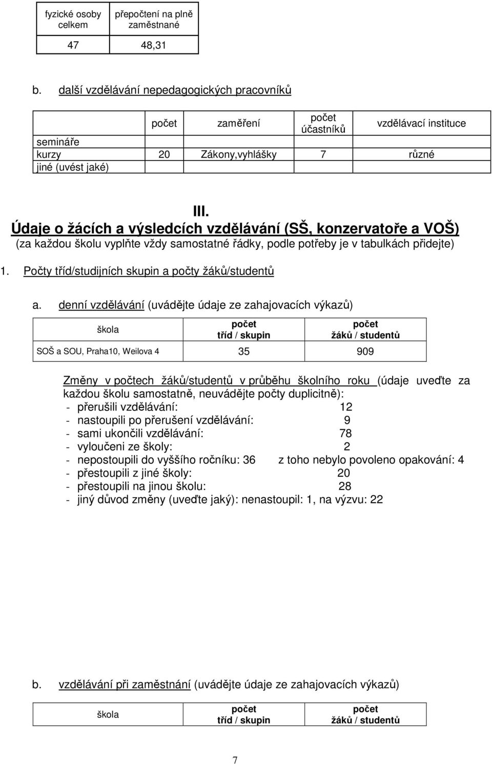 Údaje o žácích a výsledcích vzdělávání (SŠ, konzervatoře a VOŠ) (za každou školu vyplňte vždy samostatné řádky, podle potřeby je v tabulkách přidejte) 1.